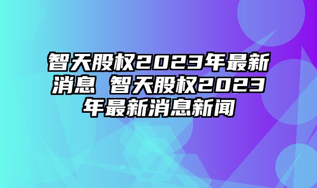 智天資訊速遞,智天資訊速遞，掌握最新動(dòng)態(tài)??